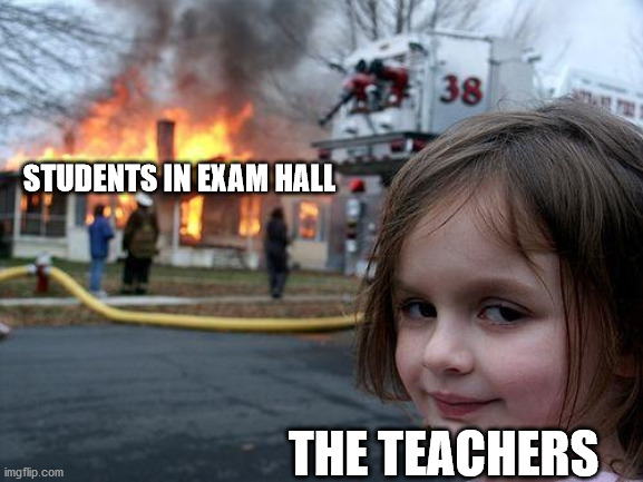 Disaster Girl Meme | STUDENTS IN EXAM HALL; THE TEACHERS | image tagged in memes,disaster girl | made w/ Imgflip meme maker