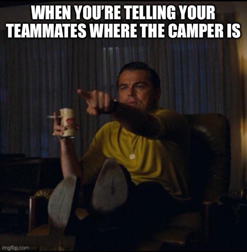 Campers | WHEN YOU’RE TELLING YOUR TEAMMATES WHERE THE CAMPER IS | image tagged in leonardo dicaprio pointing,campers,video games,gaming,online gaming | made w/ Imgflip meme maker