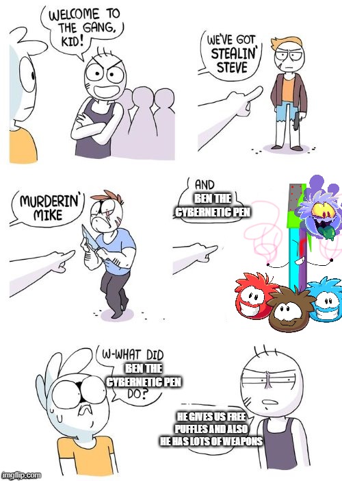Ben Loves To Give The Gang Puffles | BEN THE CYBERNETIC PEN; BEN THE CYBERNETIC PEN; HE GIVES US FREE PUFFLES AND ALSO HE HAS LOTS OF WEAPONS | image tagged in crimes johnson | made w/ Imgflip meme maker