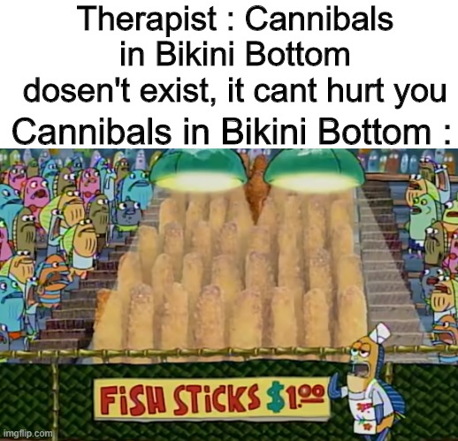 Therapist : Cannibals in Bikini Bottom dosen't exist, it cant hurt you; Cannibals in Bikini Bottom : | image tagged in cannibalism,bikini bottom,memes,funny | made w/ Imgflip meme maker