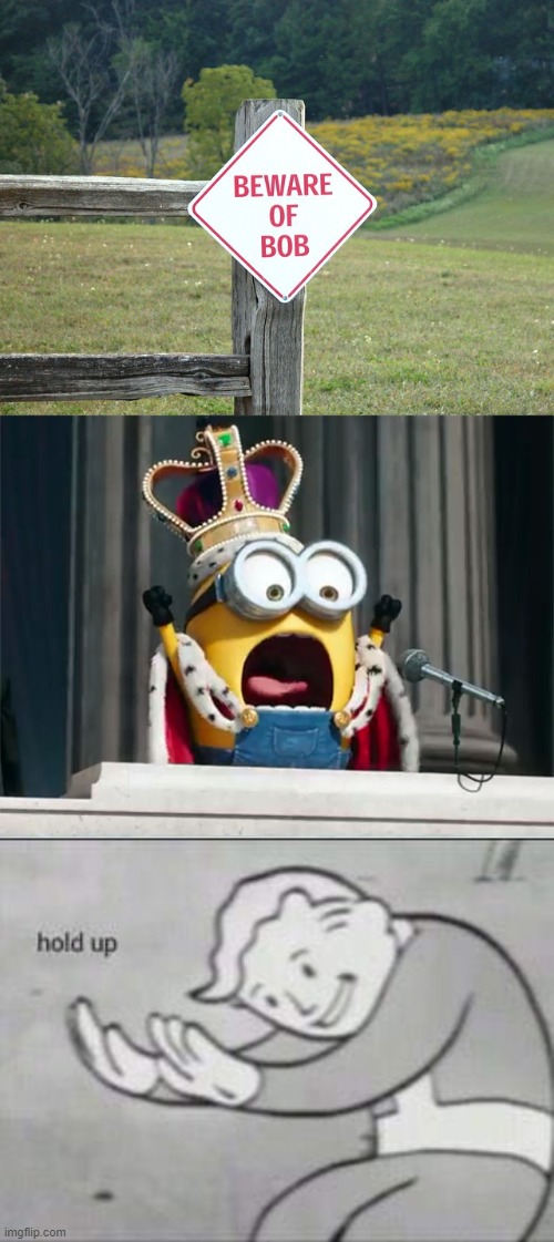 image tagged in minions king bob,fallout hold up,beware of bob | made w/ Imgflip meme maker