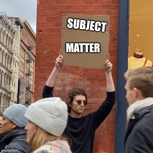 SUBJECT; MATTER | image tagged in guy holding cardboard sign | made w/ Imgflip meme maker