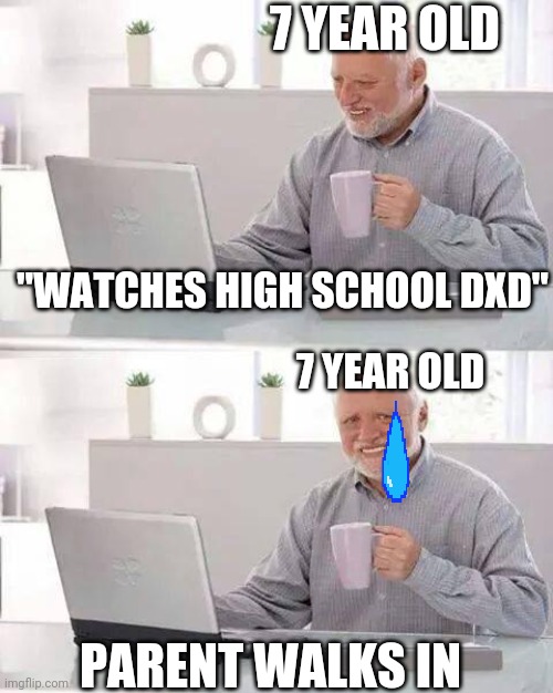 Hide the Pain Harold Meme | 7 YEAR OLD; "WATCHES HIGH SCHOOL DXD"; 7 YEAR OLD; PARENT WALKS IN | image tagged in memes,hide the pain harold | made w/ Imgflip meme maker