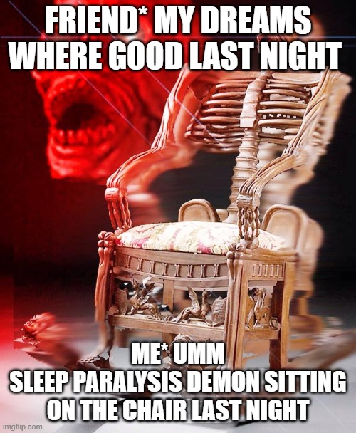 SPOOKY | FRIEND* MY DREAMS WHERE GOOD LAST NIGHT; ME* UMM
SLEEP PARALYSIS DEMON SITTING ON THE CHAIR LAST NIGHT | image tagged in spooky | made w/ Imgflip meme maker