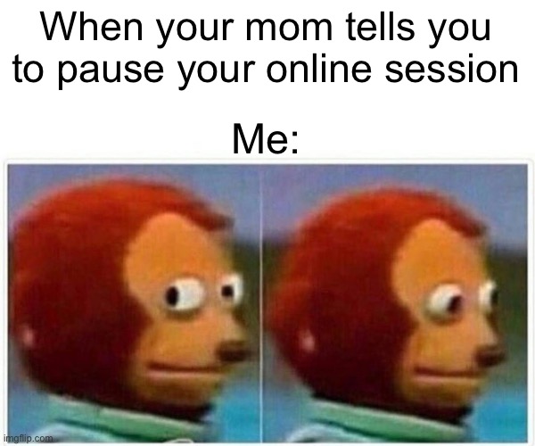 Gaming | When your mom tells you to pause your online session; Me: | image tagged in memes,monkey puppet,online gaming,gaming,video games | made w/ Imgflip meme maker