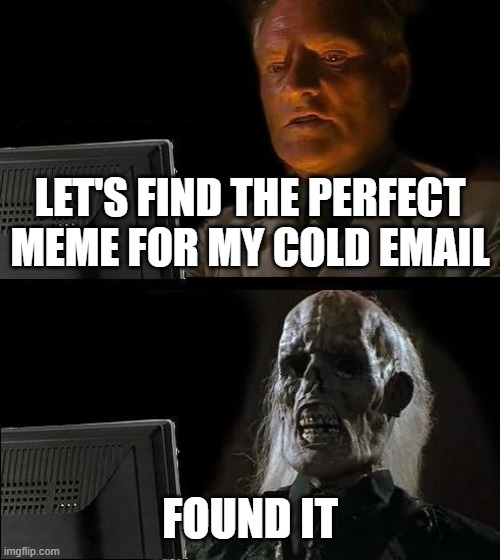 I'll Just Wait Here Meme | LET'S FIND THE PERFECT MEME FOR MY COLD EMAIL; FOUND IT | image tagged in memes,i'll just wait here | made w/ Imgflip meme maker