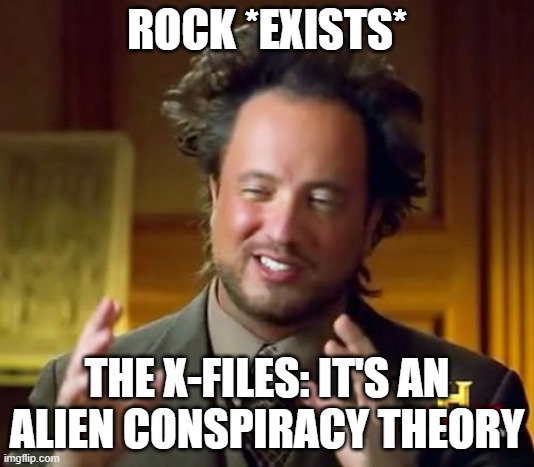 idk | ROCK *EXISTS*; THE X-FILES: IT'S AN ALIEN CONSPIRACY THEORY | image tagged in memes,ancient aliens | made w/ Imgflip meme maker