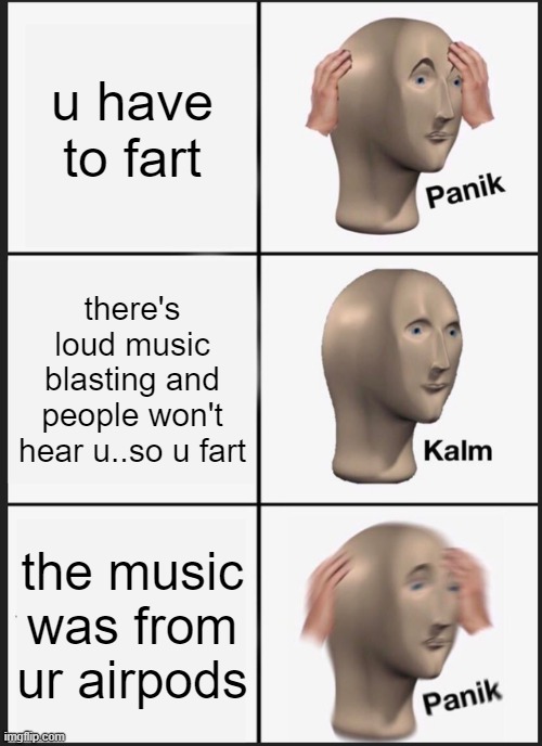 a tale of farts | u have to fart; there's loud music blasting and people won't hear u..so u fart; the music was from ur airpods | image tagged in memes,panik kalm panik | made w/ Imgflip meme maker