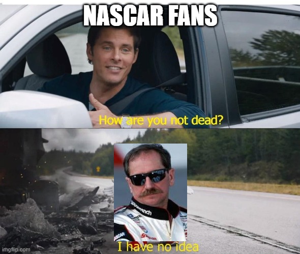 Dale Earnhardt (the most crashed NASCAR driver) | NASCAR FANS | image tagged in sonic how are you not dead | made w/ Imgflip meme maker