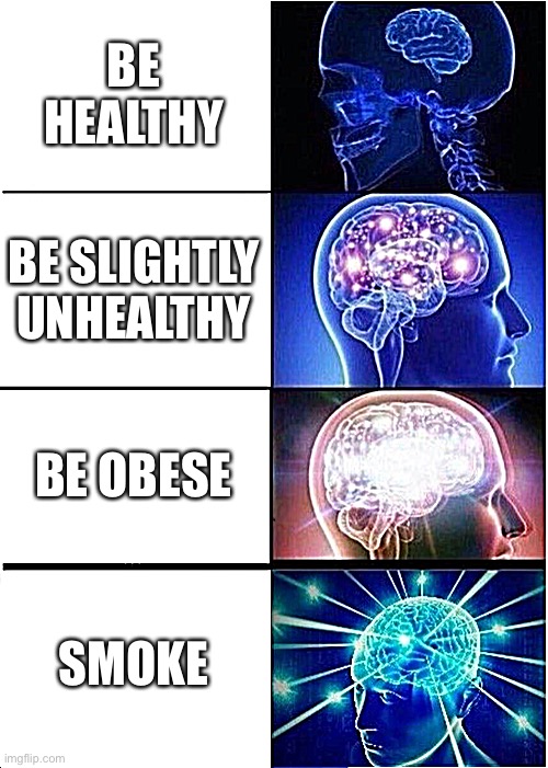 Expanding Brain Meme | BE HEALTHY BE SLIGHTLY UNHEALTHY BE OBESE SMOKE | image tagged in memes,expanding brain | made w/ Imgflip meme maker