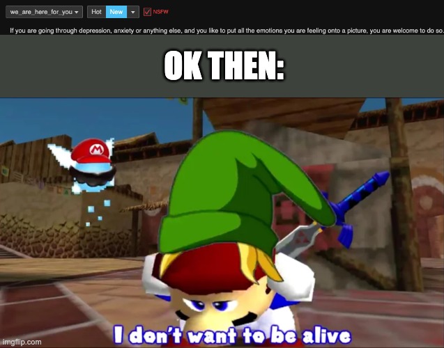 OK THEN: | image tagged in i don't want to be alive smg4 | made w/ Imgflip meme maker