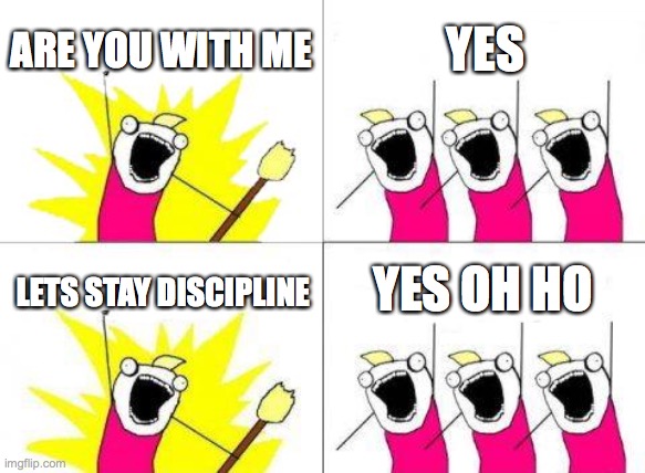What Do We Want Meme | ARE YOU WITH ME; YES; YES OH HO; LETS STAY DISCIPLINE | image tagged in memes,what do we want | made w/ Imgflip meme maker