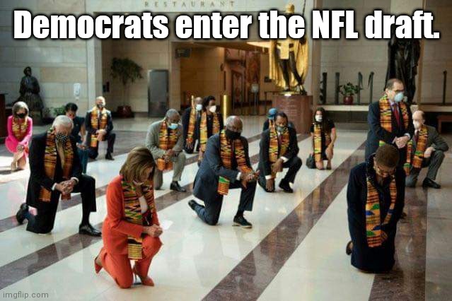Democrats kneel | Democrats enter the NFL draft. | image tagged in draft,nfl,democrats | made w/ Imgflip meme maker