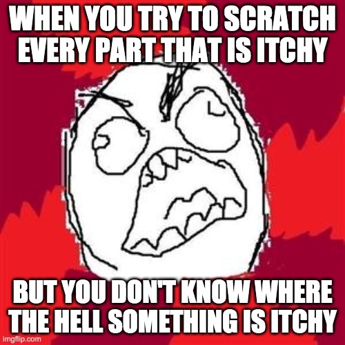 Damn you itchy feeling! | WHEN YOU TRY TO SCRATCH EVERY PART THAT IS ITCHY; BUT YOU DON'T KNOW WHERE THE HELL SOMETHING IS ITCHY | image tagged in rage face,first world problems,frustration,relatable | made w/ Imgflip meme maker