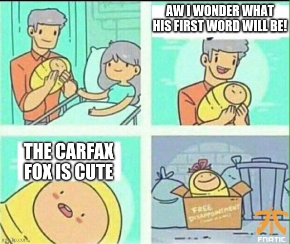 carfax fox has a fan | AW I WONDER WHAT HIS FIRST WORD WILL BE! THE CARFAX FOX IS CUTE | image tagged in first word | made w/ Imgflip meme maker