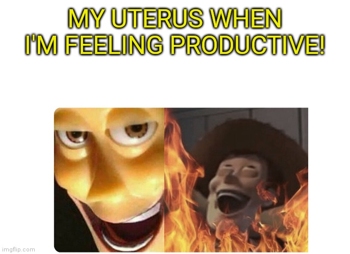 Satanic Woody | MY UTERUS WHEN I'M FEELING PRODUCTIVE! | image tagged in satanic woody | made w/ Imgflip meme maker