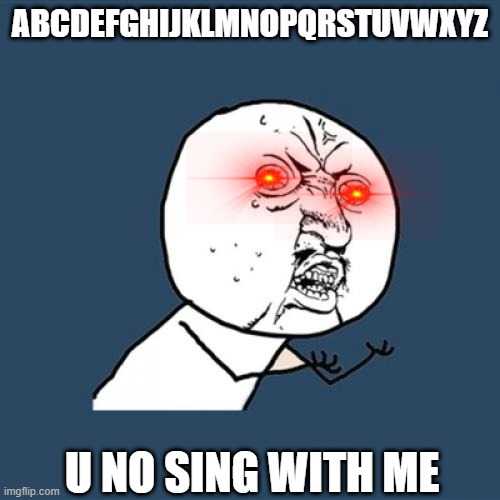 Y U No | ABCDEFGHIJKLMNOPQRSTUVWXYZ; U NO SING WITH ME | image tagged in memes,y u no | made w/ Imgflip meme maker