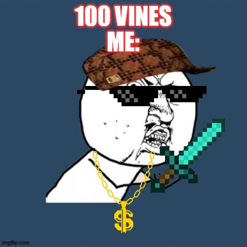Y U No Meme | 100 VINES

ME: | image tagged in memes,y u no | made w/ Imgflip meme maker