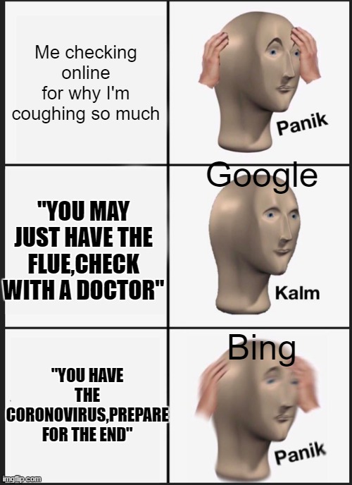 Panik Kalm Panik | Me checking online for why I'm coughing so much; Google; "YOU MAY JUST HAVE THE FLUE,CHECK WITH A DOCTOR"; Bing; "YOU HAVE THE CORONOVIRUS,PREPARE FOR THE END" | image tagged in memes,panik kalm panik | made w/ Imgflip meme maker