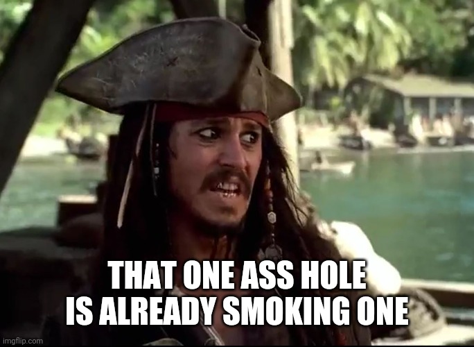 JACK WHAT | THAT ONE ASS HOLE IS ALREADY SMOKING ONE | image tagged in jack what | made w/ Imgflip meme maker