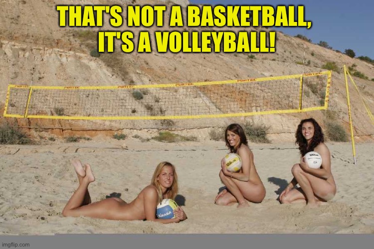 Beach Volleyball | THAT'S NOT A BASKETBALL, 
IT'S A VOLLEYBALL! | image tagged in beach volleyball | made w/ Imgflip meme maker