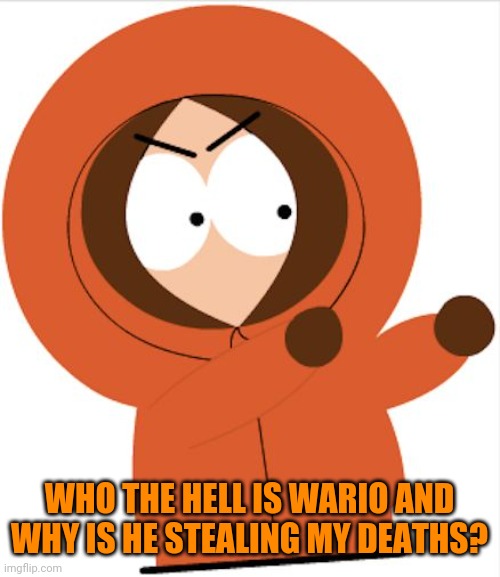 Kenny's response to Wario dies.mp3 | WHO THE HELL IS WARIO AND WHY IS HE STEALING MY DEATHS? | image tagged in kenny southpark,wario,wario dies,memes | made w/ Imgflip meme maker