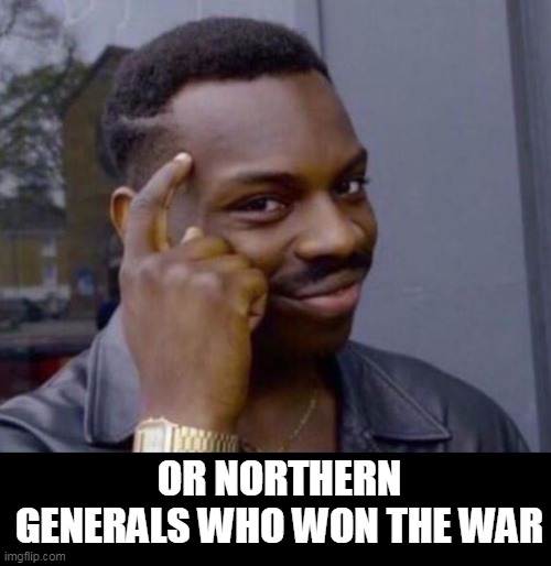 black guy pointing at head | OR NORTHERN GENERALS WHO WON THE WAR | image tagged in black guy pointing at head | made w/ Imgflip meme maker