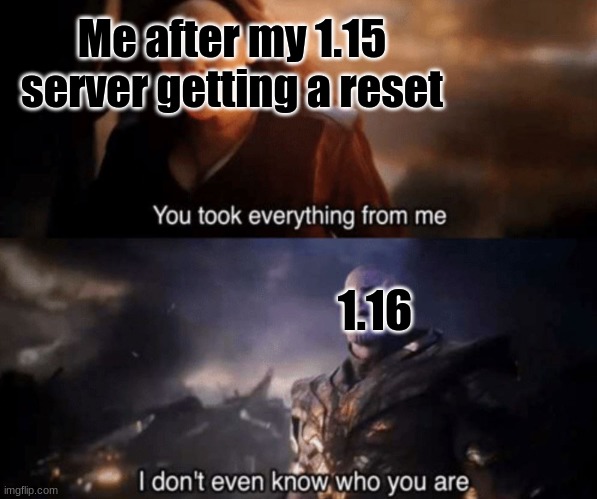 yeet the child | Me after my 1.15 server getting a reset; 1.16 | image tagged in you took everything from me - i don't even know who you are | made w/ Imgflip meme maker