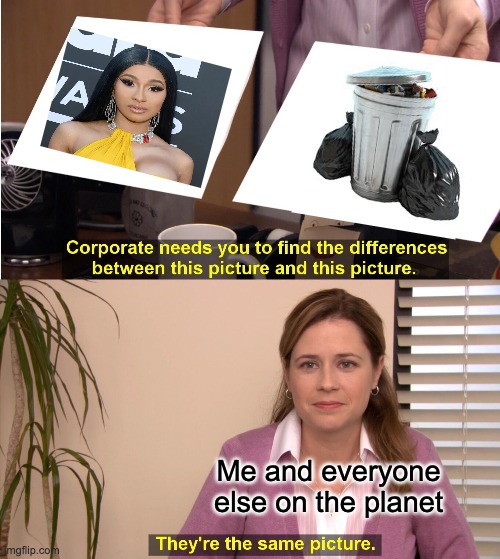 Cardi B is equilant to trash | Me and everyone else on the planet | image tagged in memes,they're the same picture | made w/ Imgflip meme maker