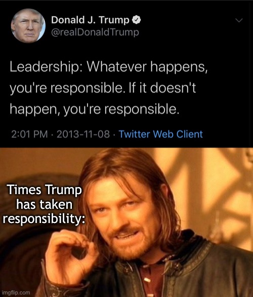 The results are in, and this was a lie. Trump’s playbook: Take all the credit, deflect all the blame. | Times Trump has taken responsibility: | image tagged in one does not simply,donald trump leadership,trump tweet,responsibility,leadership,president trump | made w/ Imgflip meme maker