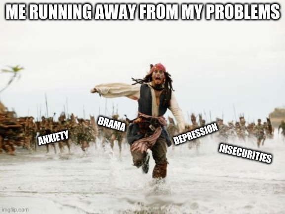 Jack Sparrow Being Chased | ME RUNNING AWAY FROM MY PROBLEMS; DRAMA; DEPRESSION; ANXIETY; INSECURITIES | image tagged in memes,jack sparrow being chased | made w/ Imgflip meme maker