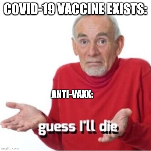 When you can't get enough of 2020: | COVID-19 VACCINE EXISTS:; ANTI-VAXX: | image tagged in guess i'll die,anti-vaxx,covid-19,vaccines | made w/ Imgflip meme maker