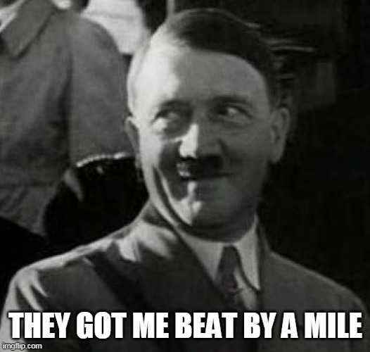 Hitler laugh  | THEY GOT ME BEAT BY A MILE | image tagged in hitler laugh | made w/ Imgflip meme maker