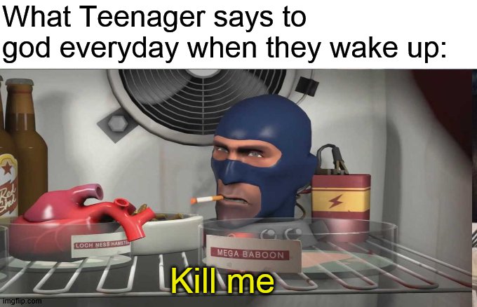 god: later | What Teenager says to god everyday when they wake up:; Kill me | image tagged in tf2,team fortress 2,tf2 spy,the medic tf2 | made w/ Imgflip meme maker
