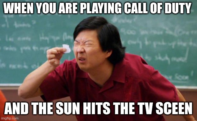 I do not know | WHEN YOU ARE PLAYING CALL OF DUTY; AND THE SUN HITS THE TV SCEEN | image tagged in tiny piece of paper,memes,call of duty,games | made w/ Imgflip meme maker