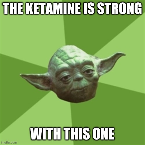 Advice Yoda Meme | THE KETAMINE IS STRONG WITH THIS ONE | image tagged in memes,advice yoda | made w/ Imgflip meme maker