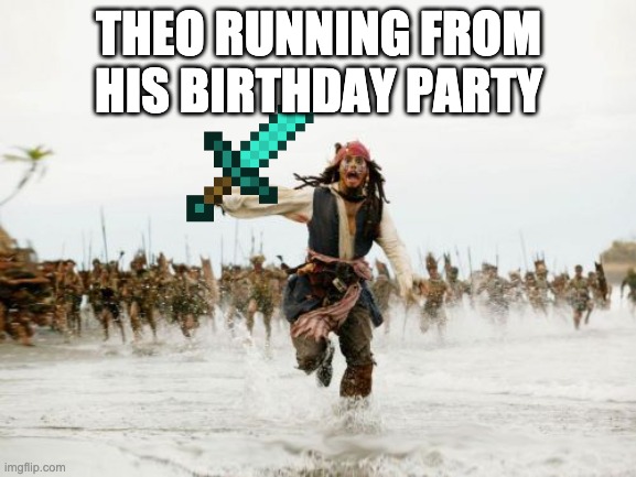 Jack Sparrow Being Chased | THEO RUNNING FROM HIS BIRTHDAY PARTY | image tagged in memes,jack sparrow being chased | made w/ Imgflip meme maker