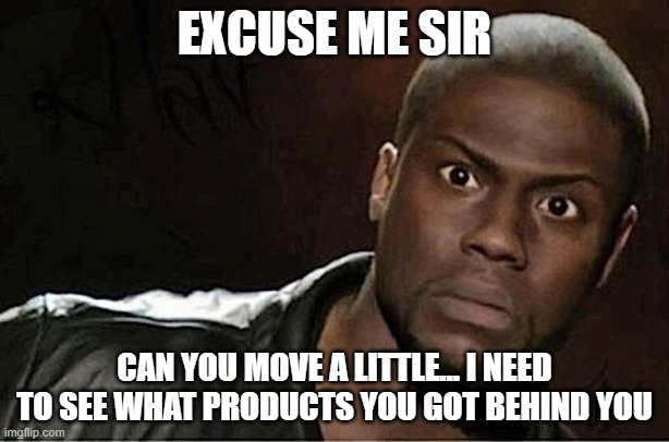 move a little | EXCUSE ME SIR; CAN YOU MOVE A LITTLE... I NEED TO SEE WHAT PRODUCTS YOU GOT BEHIND YOU | image tagged in memes,kevin hart,excuse me wtf blank template,store | made w/ Imgflip meme maker