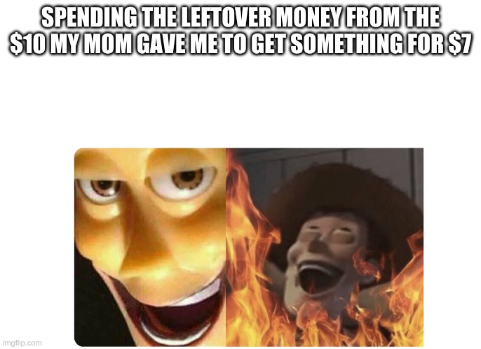 Satanic Woody | SPENDING THE LEFTOVER MONEY FROM THE $10 MY MOM GAVE ME TO GET SOMETHING FOR $7 | image tagged in satanic woody | made w/ Imgflip meme maker