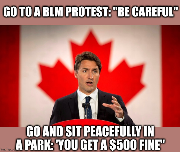 Justin "Blackface" Trudeau | GO TO A BLM PROTEST: "BE CAREFUL"; GO AND SIT PEACEFULLY IN A PARK: 'YOU GET A $500 FINE" | image tagged in blackface,justin trudeau,canadian politics,politics,protests | made w/ Imgflip meme maker