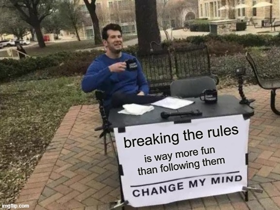 breaking the rules | breaking the rules; is way more fun than following them | image tagged in memes,change my mind,breaking the rules,fun | made w/ Imgflip meme maker