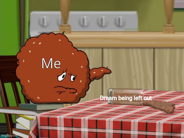 Crying Meatwad | Me Dream being left out | image tagged in crying meatwad | made w/ Imgflip meme maker