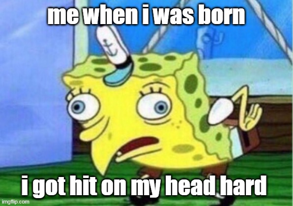 dino man | me when i was born; i got hit on my head hard | image tagged in memes,mocking spongebob | made w/ Imgflip meme maker