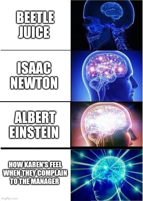 Expanding Brain Meme | BEETLE JUICE; ISAAC NEWTON; ALBERT EINSTEIN; HOW KAREN'S FEEL WHEN THEY COMPLAIN TO THE MANAGER | image tagged in memes,expanding brain | made w/ Imgflip meme maker