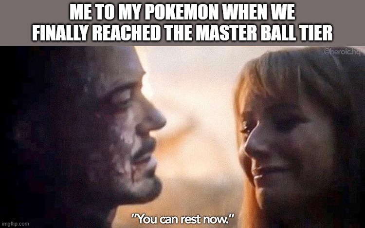 They deserve it. They fought long and hard. CURRY FOR EVERYONE! :-) | ME TO MY POKEMON WHEN WE FINALLY REACHED THE MASTER BALL TIER | image tagged in you can rest now,pokemon,pokemon sword and shield,pokemon battle,the avengers,iron man | made w/ Imgflip meme maker