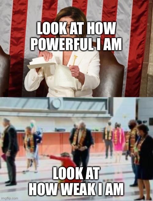 Pelosi | LOOK AT HOW POWERFUL I AM; LOOK AT HOW WEAK I AM | image tagged in nancy pelosi | made w/ Imgflip meme maker