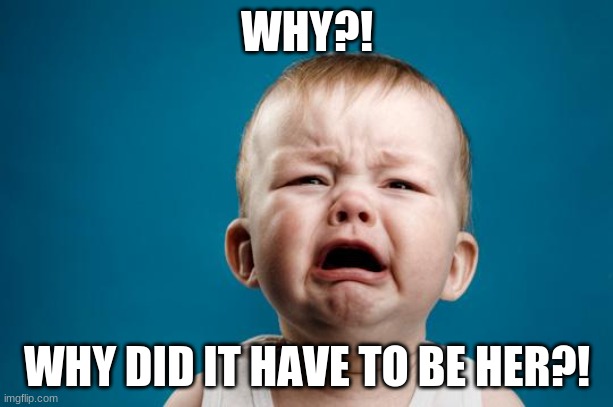 BABY CRYING | WHY?! WHY DID IT HAVE TO BE HER?! | image tagged in baby crying | made w/ Imgflip meme maker