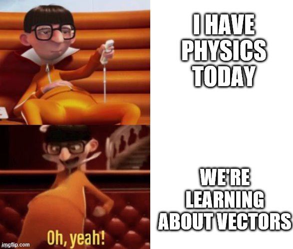 I HAVE PHYSICS TODAY; WE'RE LEARNING ABOUT VECTORS | made w/ Imgflip meme maker