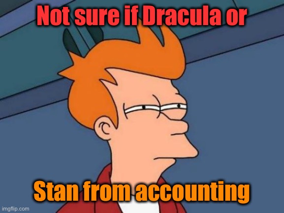 Futurama Fry Meme | Not sure if Dracula or Stan from accounting | image tagged in memes,futurama fry | made w/ Imgflip meme maker