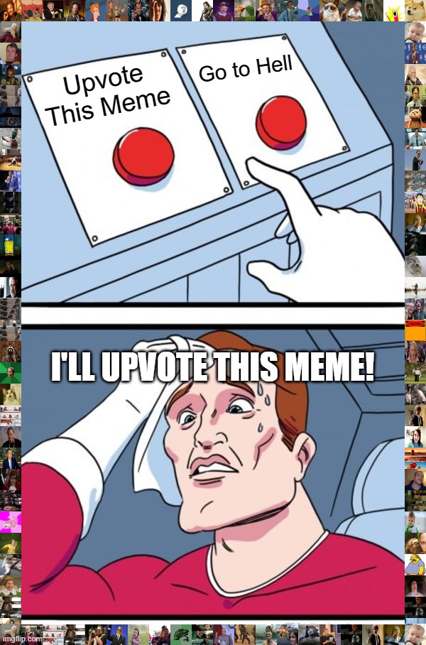 Two Buttons Meme | Upvote This Meme Go to Hell I'LL UPVOTE THIS MEME! | image tagged in memes,two buttons | made w/ Imgflip meme maker